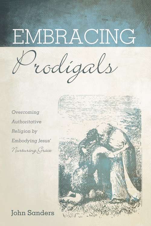 Embracing Prodigals: Overcoming Authoritative Religion by Embodying Jesus' Nurturing Grace