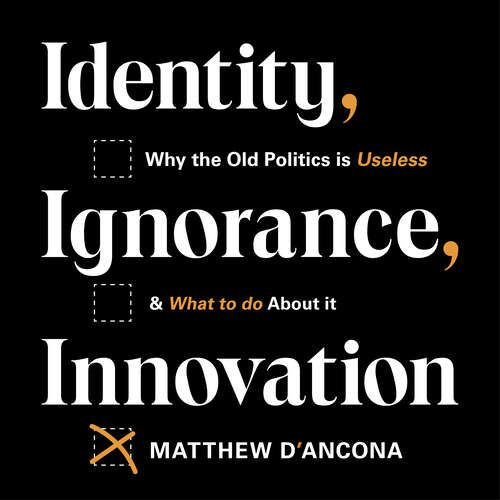Book cover of Identity, Ignorance, Innovation: Why the old politics is useless - and what to do about it