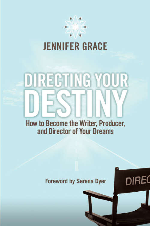Directing Your Destiny: How To Become The Writer, Producer, And Director Of Your Dreams