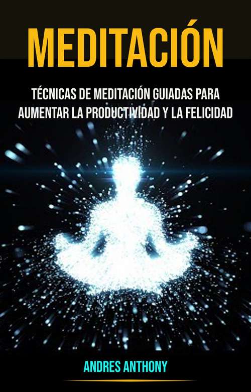 Book cover of Meditación: Técnicas De Meditación Guiadas Para Aumentar La Productividad Y La Felicidad