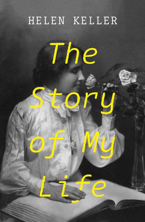 Book cover of The Story of My Life: With Her Letters (1887-1901) And A Supplementary Account Of Her Education, Including Passages From The Reports And Letters Of Her Teacher, Anne Mansfield Sullivan, By John Albert Macy