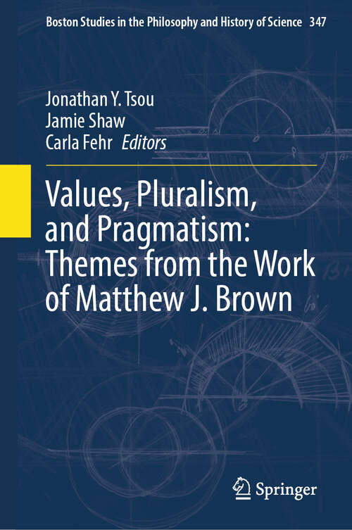 Book cover of Values, Pluralism, and Pragmatism: Themes from the Work of Matthew J. Brown (Boston Studies in the Philosophy and History of Science #347)