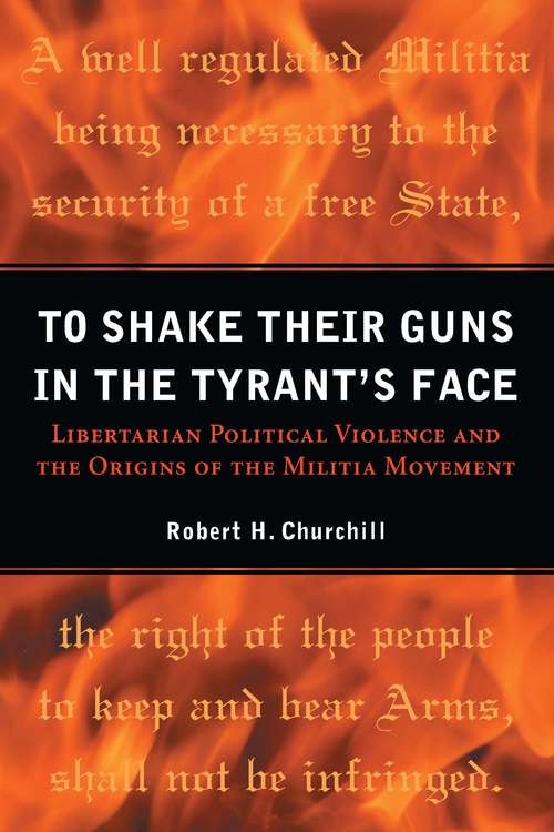 Book cover of To Shake Their Guns in the Tyrant's Face: Libertarian Political Violence and the Origins of the Militia Movement