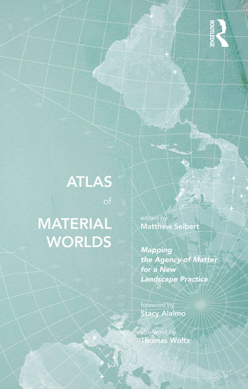 Book cover of Atlas of Material Worlds: Mapping the Agency of Matter for a New Landscape Practice