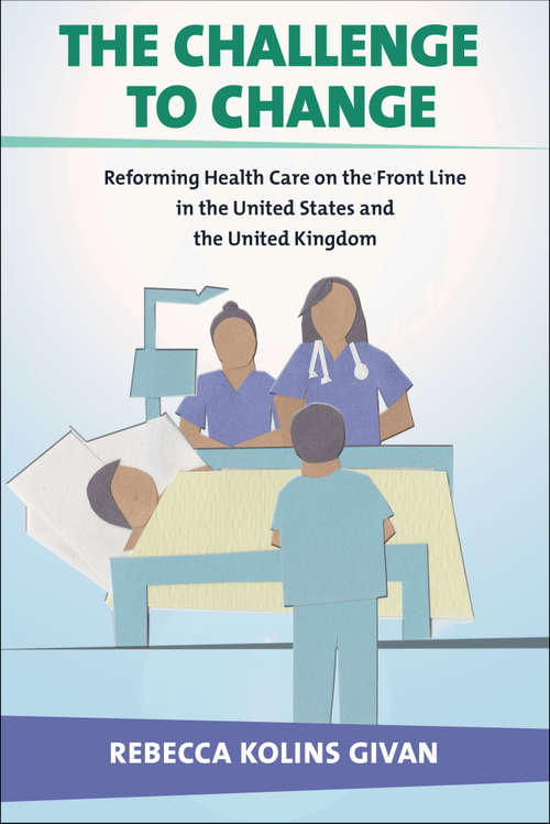 Book cover of The Challenge to Change: Reforming Health Care on the Front Line in the United States and the United Kingdom