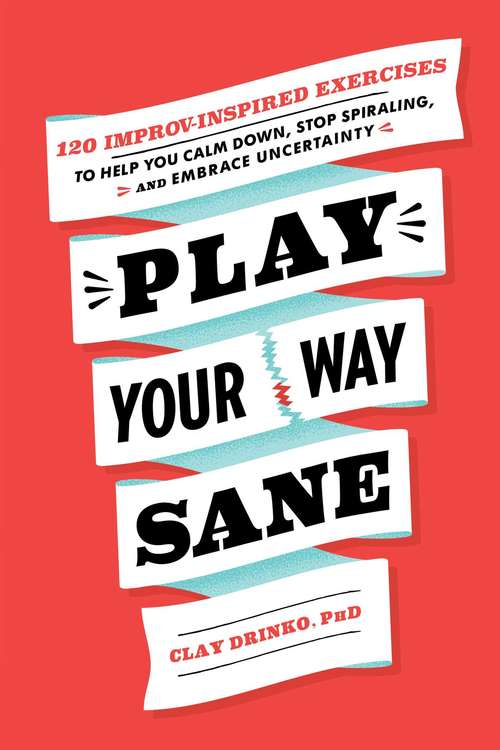 Book cover of Play Your Way Sane: 120 Improv-Inspired Exercises to Help You Calm Down, Stop Spiraling, and Embrace Uncertainty