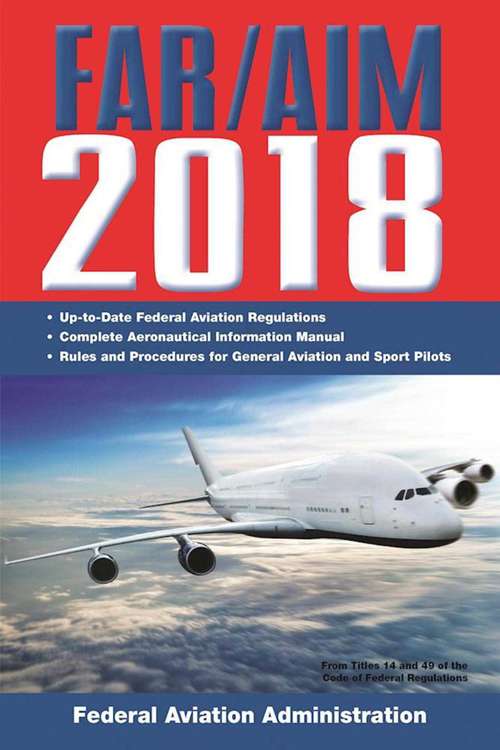 Book cover of FAR/AIM 2018: Federal Aviation Regulations And Aeronautical Information Manual (includes Changes 1 And 2) (FAR/AIM Federal Aviation Regulations)