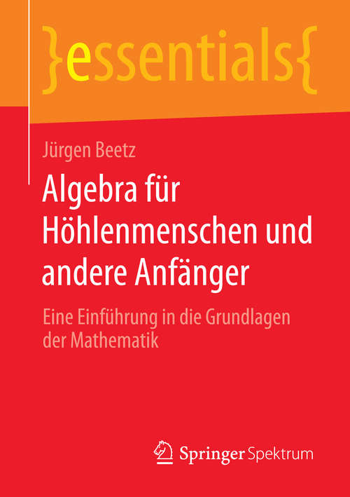 Book cover of Algebra für Höhlenmenschen und andere Anfänger: Eine Einführung in die Grundlagen der Mathematik (essentials)