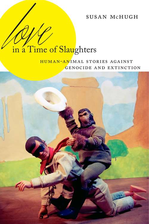 Love in a Time of Slaughters: Human-Animal Stories Against Genocide and Extinction (AnthropoScene: The SLSA Book Series #3)