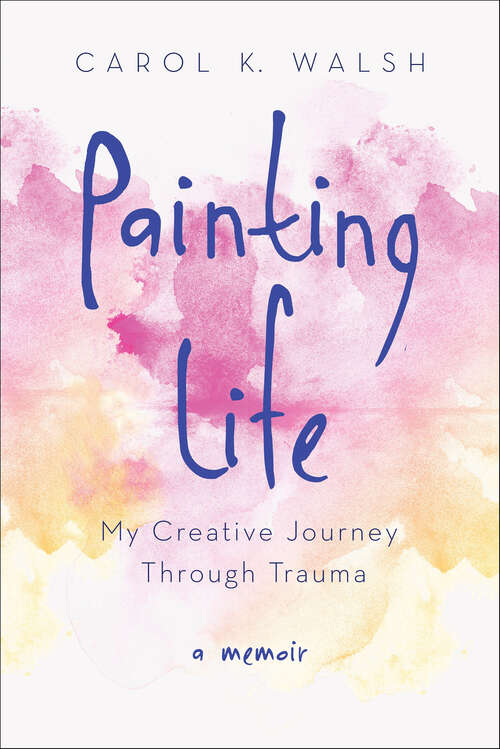 Book cover of Painting Life: My Creative Journey Through Trauma