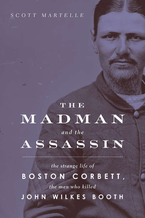 Book cover of The Madman and  Assassin: The Strange Life of Boston Corbett, the Man Who Killed John Wilkes Booth