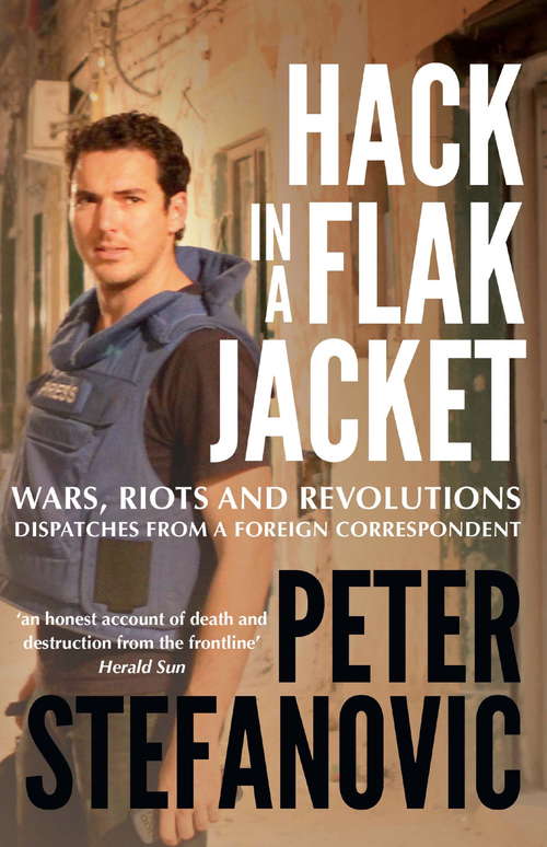 Book cover of Hack in a Flak Jacket: Wars, riots and revolutions - dispatches from a foreign correspondent