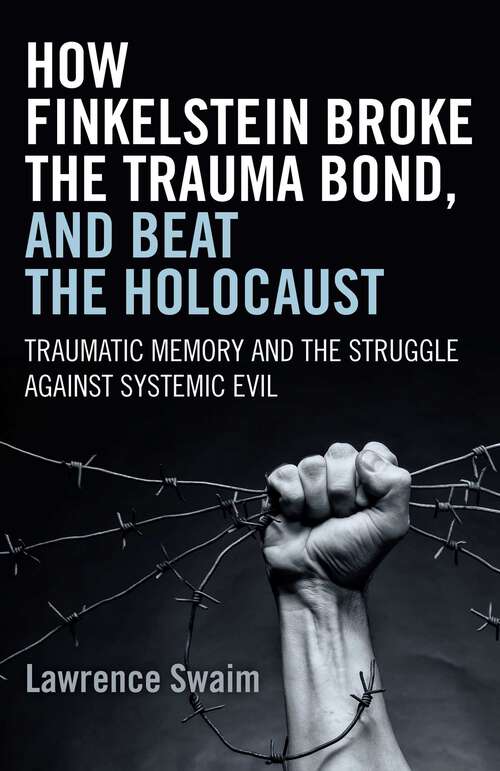 Book cover of How Finkelstein Broke the Trauma Bond, and Beat the Holocaust: Traumatic Memory And The Struggle Against Systemic Evil