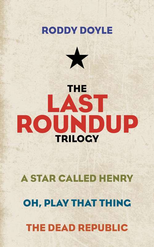 Book cover of The Last Roundup Trilogy: A Star Called Henry; Oh, Play That Thing; The Dead Republic