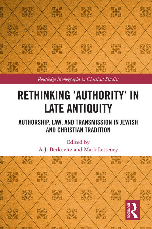 Rethinking ‘Authority’ in Late Antiquity: Authorship, Law, and Transmission in Jewish and Christian Tradition (Routledge Monographs in Classical Studies)
