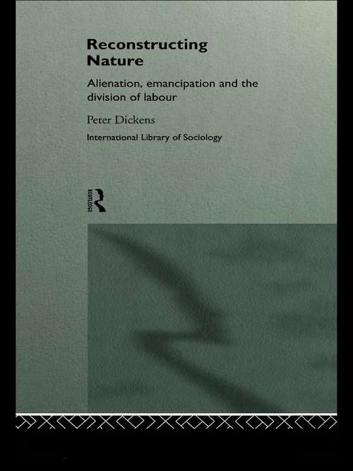 Reconstructing Nature: Alienation, Emancipation and the Division of Labour (International Library of Sociology)