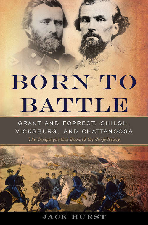 Book cover of Born to Battle: Grant and Forrest--Shiloh, Vicksburg, and Chattanooga