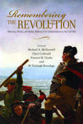 Remembering the Revolution: Memory, History, and Nation Making from Independence to the Civil War