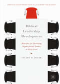 Biblical Leadership Development: Principles for Developing Organizational Leaders at Every Level (Christian Faith Perspectives in Leadership and Business)