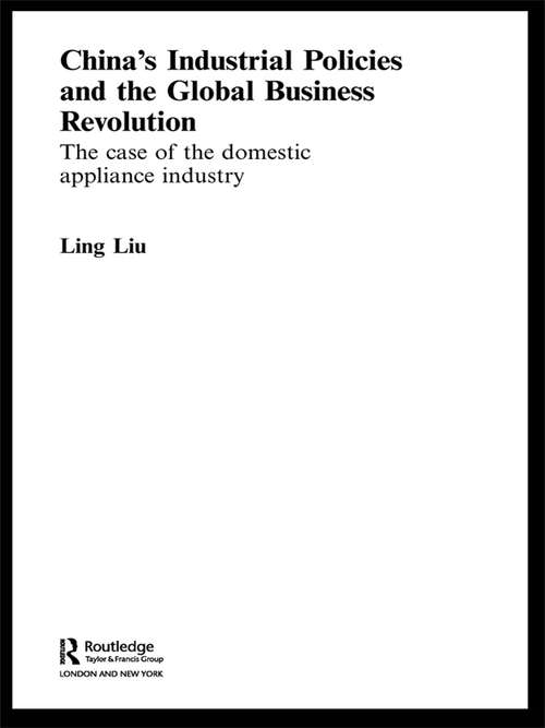 China's Industrial Policies and the Global Business Revolution: The Case of the Domestic Appliance Industry (Routledge Studies on the Chinese Economy)
