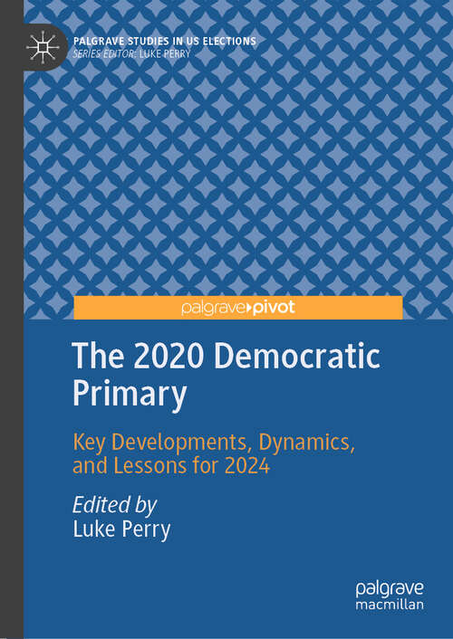 Book cover of The 2020 Democratic Primary: Key Developments, Dynamics, and Lessons for 2024 (1st ed. 2021) (Palgrave Studies in US Elections)