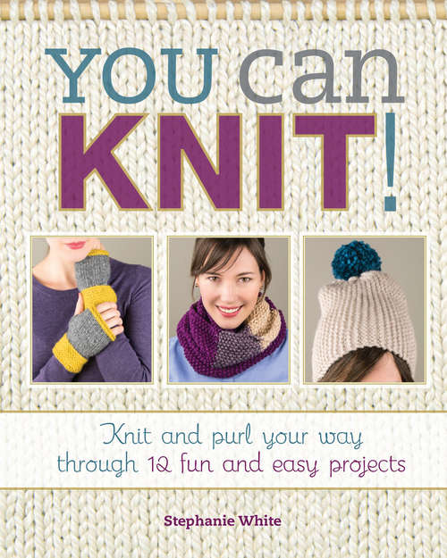 Book cover of You Can Knit!: Knit and Purl Your Way Through 12 Fun and Easy Projects