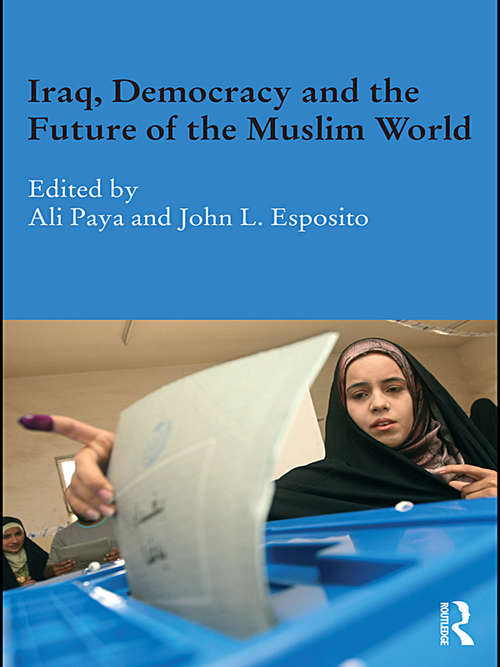 Iraq, Democracy and the Future of the Muslim World (Durham Modern Middle East and Islamic World Series)