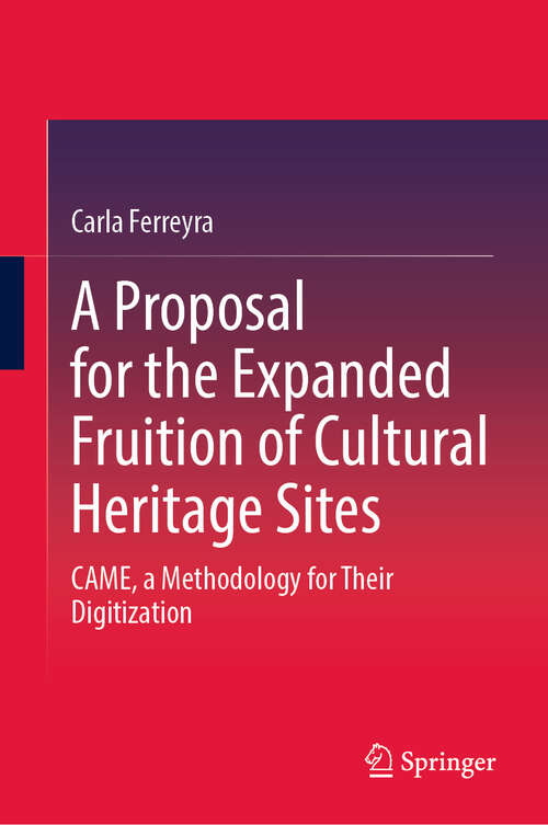 Book cover of A Proposal for the Expanded Fruition of Cultural Heritage Sites: CAME, a Methodology for Their Digitization