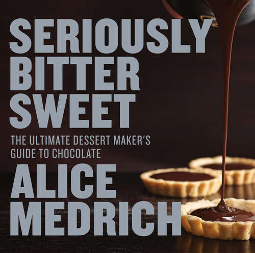 Book cover of Seriously Bitter Sweet: The Ultimate Dessert Maker's Guide to Chocolate