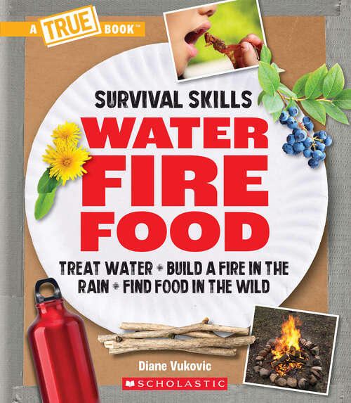 Book cover of Water, Fire, Food: Treat Water, Build a Fire in the Rain, Find Food in the Wild (A True Book (Relaunch))