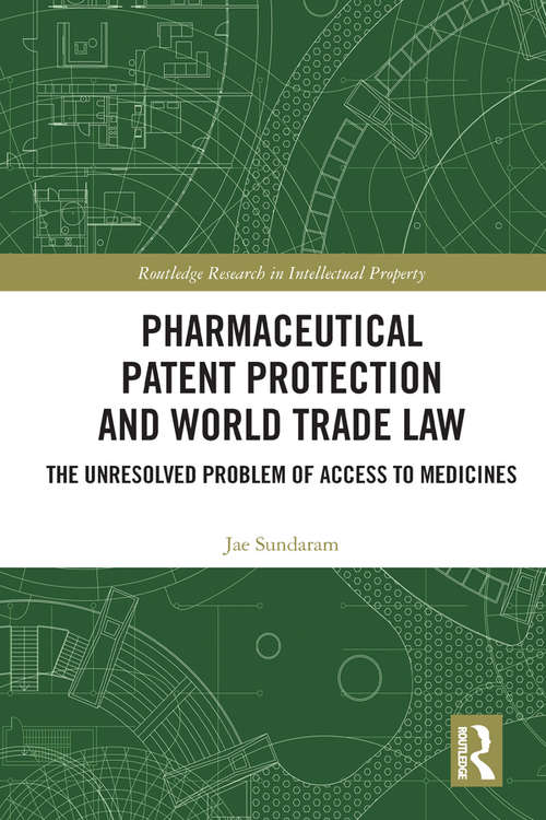 Pharmaceutical Patent Protection and World Trade Law: The Unresolved Problem of Access to Medicines (Routledge Research in Intellectual Property)