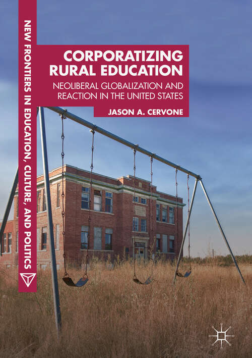 Corporatizing Rural Education: Neoliberal Globalization and Reaction in the United States (New Frontiers in Education, Culture, and Politics)