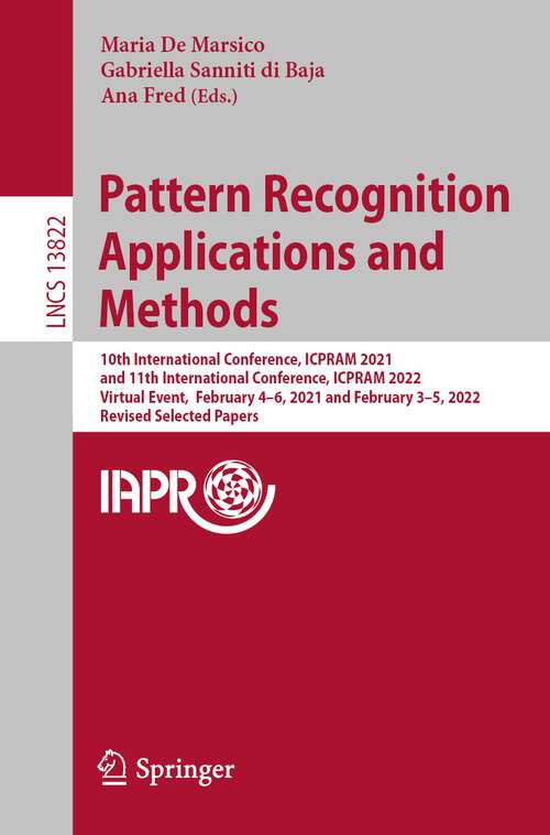 Book cover of Pattern Recognition Applications and Methods: 10th International Conference, ICPRAM 2021, and 11th International Conference, ICPRAM 2022, Virtual Event,  February 4–6, 2021 and February 3–5, 2022, Revised Selected Papers (1st ed. 2023) (Lecture Notes in Computer Science #13822)