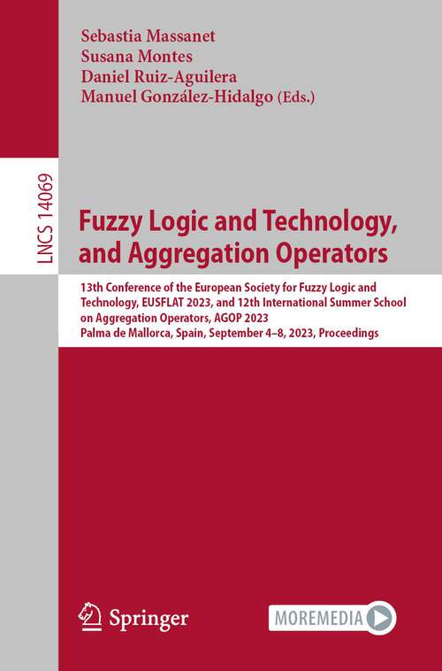 Book cover of Fuzzy Logic and Technology, and Aggregation Operators: 13th Conference of the European Society for Fuzzy Logic and Technology, EUSFLAT 2023, and 12th International Summer School on Aggregation Operators, AGOP 2023, Palma de Mallorca, Spain, September 4–8, 2023, Proceedings (1st ed. 2023) (Lecture Notes in Computer Science #14069)