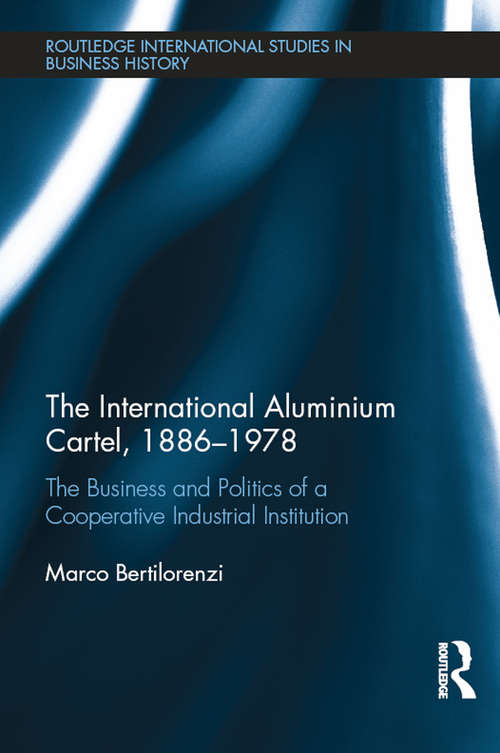 Book cover of The International Aluminium Cartel: The Business and Politics of a Cooperative Industrial Institution (1886-1978) (Routledge International Studies in Business History)