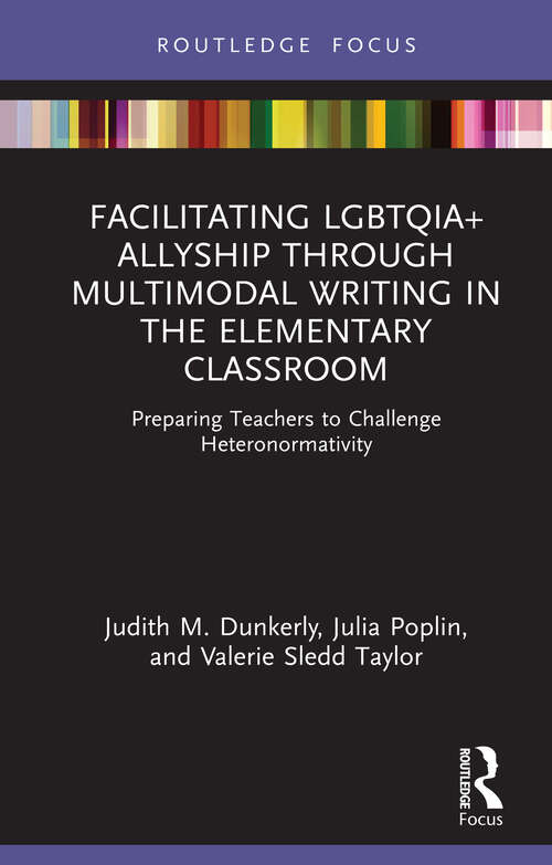 Book cover of Facilitating LGBTQIA+ Allyship through Multimodal Writing in the Elementary Classroom: Preparing Teachers to Challenge Heteronormativity (Routledge Critical Studies in Gender and Sexuality in Education)