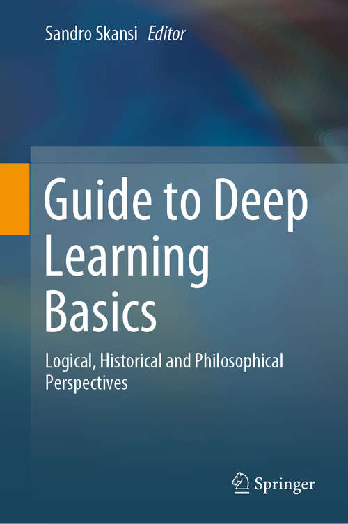 Book cover of Guide to Deep Learning Basics: Logical, Historical and Philosophical Perspectives (1st ed. 2020)
