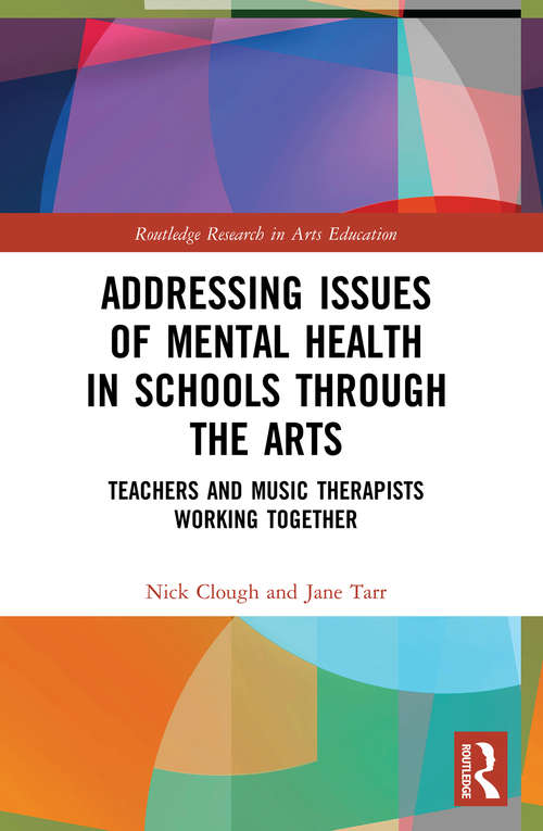 Addressing Issues of Mental Health in Schools through the Arts: Teachers and Music Therapists Working Together (Routledge Research in Arts Education)
