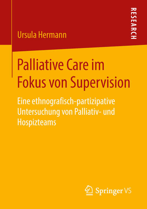 Book cover of Palliative Care im Fokus von Supervision: Eine Ethnografisch-partizipative Untersuchung Von Palliativ- Und Hospizteams (1. Aufl. 2018)