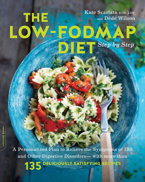 The Low-FODMAP Diet Step by Step: A Personalized Plan to Relieve the Symptoms of IBS and Other Digestive Disorders--with More Than 130 Deliciously Satisfying Recipes