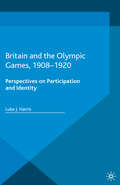 Britain and the Olympic Games, 1908-1920: Perspectives on Participation and Identity (Palgrave Studies in Sport and Politics)