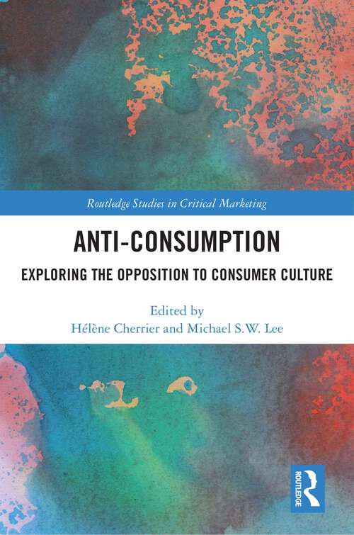 Anti-Consumption: Exploring the Opposition to Consumer Culture (Routledge Studies in Critical Marketing)