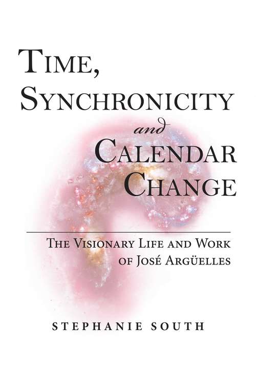 Book cover of Time, Synchronicity and Calendar Change: The Visionary Life and Work of Jose Arguelles