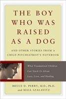 The Boy Who Was Raised as a Dog and Other Stories from a Child Psychiatrist's Notebook: What Traumatized Children Can Teach Us About Loss, Love, and Healing