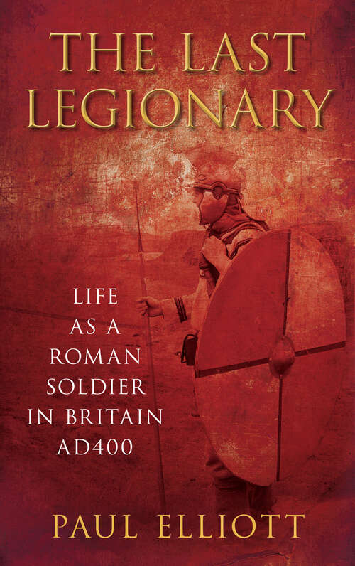 Book cover of The Last Legionary: Life as a Roman Soldier in Britain AD400