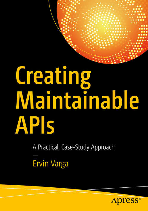 Book cover of Creating Maintainable APIs: A Practical, Case-Study Approach