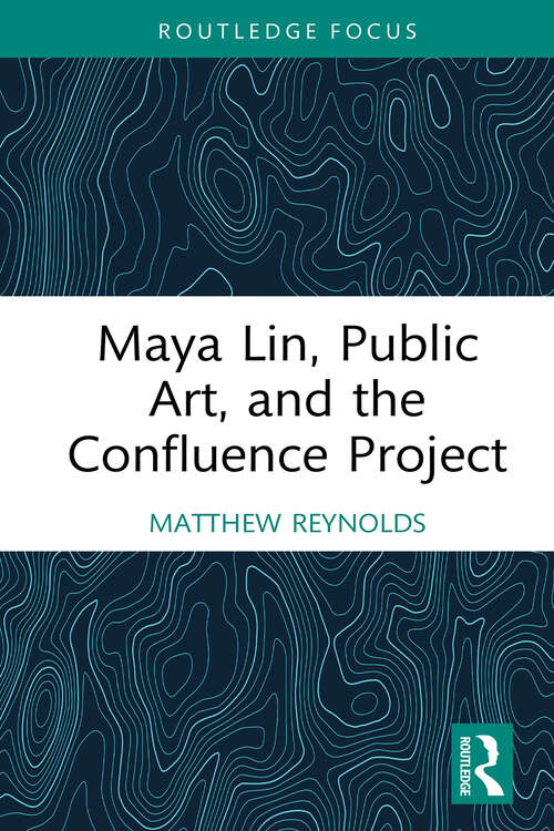 Book cover of Maya Lin, Public Art, and the Confluence Project (Routledge Focus on Art History and Visual Studies)