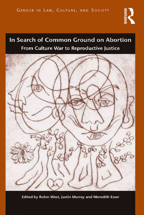 In Search of Common Ground on Abortion: From Culture War to Reproductive Justice (Gender in Law, Culture, and Society)
