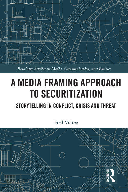 Book cover of A Media Framing Approach to Securitization: Storytelling in Conflict, Crisis and Threat (Routledge Studies in Media, Communication, and Politics)