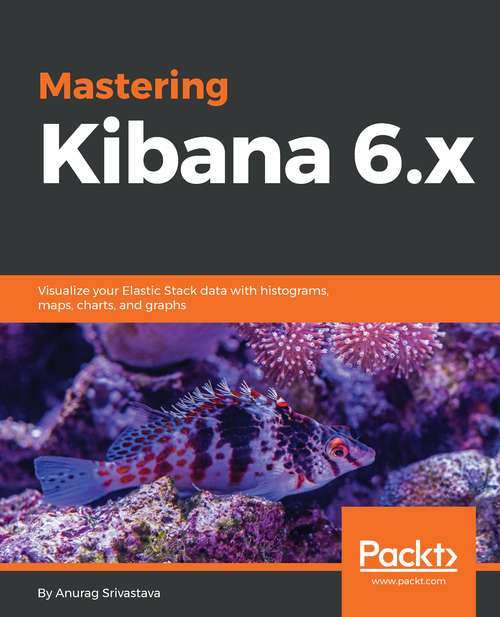 Book cover of Mastering Kibana 6.x: Visualize your Elastic Stack data with histograms, maps, charts, and graphs